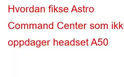 Hvordan fikse Astro Command Center som ikke oppdager headset A50