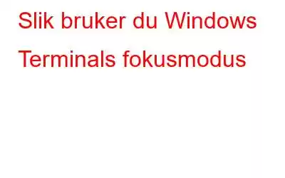 Slik bruker du Windows Terminals fokusmodus