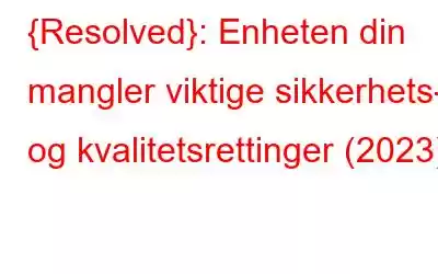 {Resolved}: Enheten din mangler viktige sikkerhets- og kvalitetsrettinger (2023)