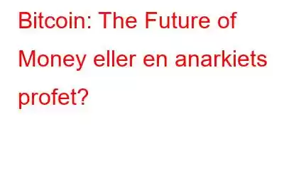 Bitcoin: The Future of Money eller en anarkiets profet?