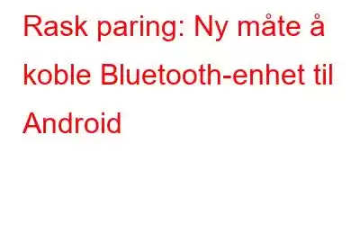 Rask paring: Ny måte å koble Bluetooth-enhet til Android