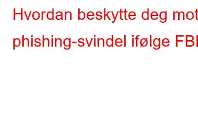 Hvordan beskytte deg mot phishing-svindel ifølge FBI?