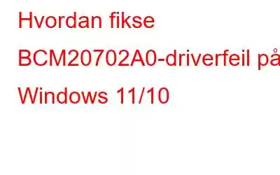 Hvordan fikse BCM20702A0-driverfeil på Windows 11/10