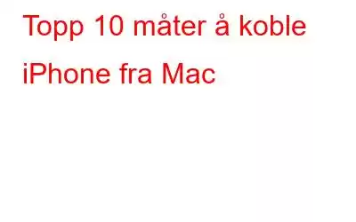 Topp 10 måter å koble iPhone fra Mac