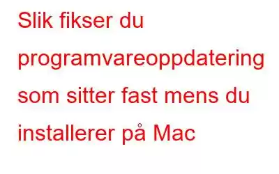 Slik fikser du programvareoppdatering som sitter fast mens du installerer på Mac