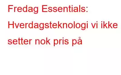 Fredag ​​Essentials: Hverdagsteknologi vi ikke setter nok pris på