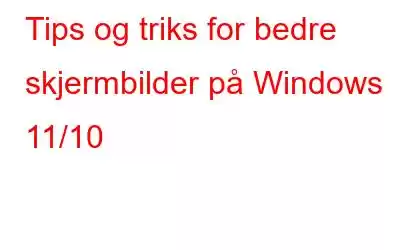 Tips og triks for bedre skjermbilder på Windows 11/10