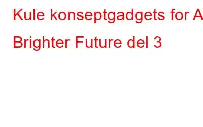 Kule konseptgadgets for A Brighter Future del 3