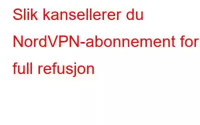 Slik kansellerer du NordVPN-abonnement for full refusjon