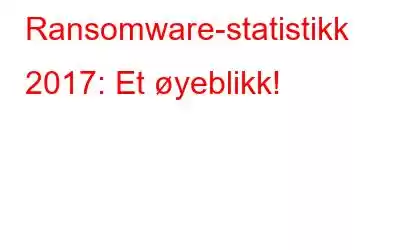 Ransomware-statistikk 2017: Et øyeblikk!