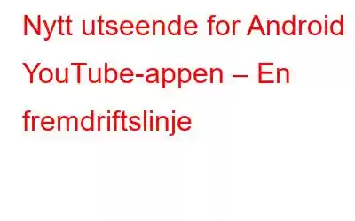 Nytt utseende for Android YouTube-appen – En fremdriftslinje