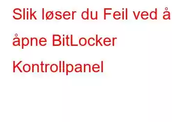 Slik løser du Feil ved å åpne BitLocker Kontrollpanel