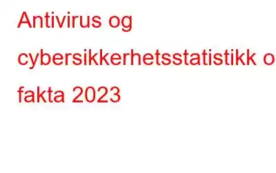 Antivirus og cybersikkerhetsstatistikk og fakta 2023