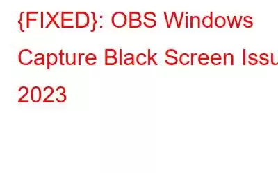 {FIXED}: OBS Windows Capture Black Screen Issue 2023