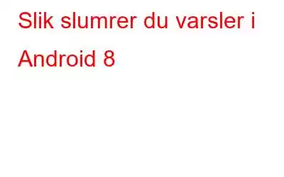 Slik slumrer du varsler i Android 8