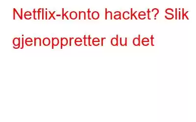 Netflix-konto hacket? Slik gjenoppretter du det