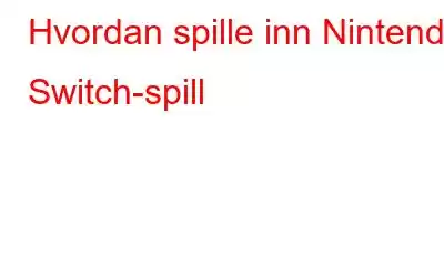 Hvordan spille inn Nintendo Switch-spill