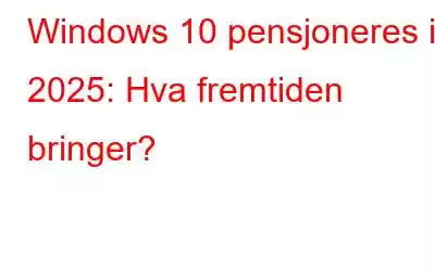 Windows 10 pensjoneres i 2025: Hva fremtiden bringer?