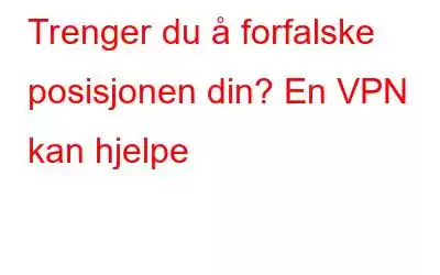 Trenger du å forfalske posisjonen din? En VPN kan hjelpe