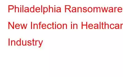 Philadelphia Ransomware: New Infection in Healthcare Industry