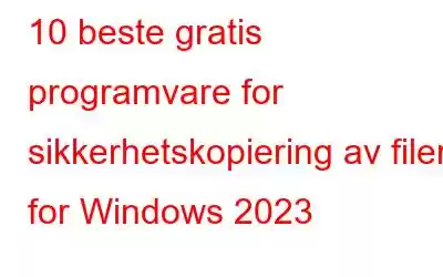 10 beste gratis programvare for sikkerhetskopiering av filer for Windows 2023