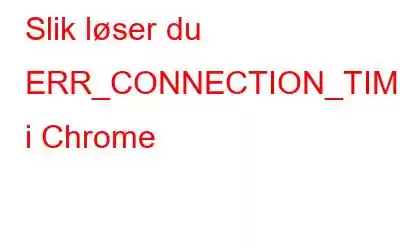 Slik løser du ERR_CONNECTION_TIMED_OUT i Chrome