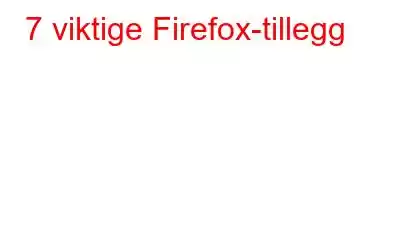 7 viktige Firefox-tillegg