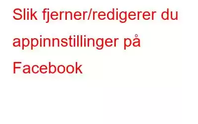 Slik fjerner/redigerer du appinnstillinger på Facebook