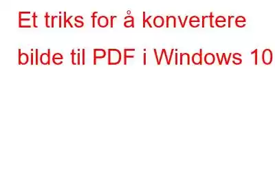 Et triks for å konvertere bilde til PDF i Windows 10