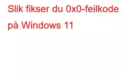 Slik fikser du 0x0-feilkode på Windows 11