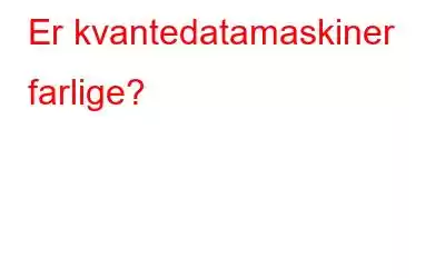 Er kvantedatamaskiner farlige?