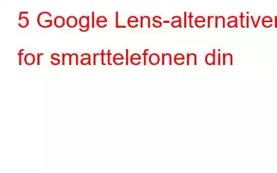 5 Google Lens-alternativer for smarttelefonen din