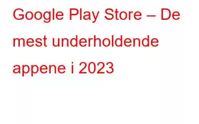 Google Play Store – De mest underholdende appene i 2023