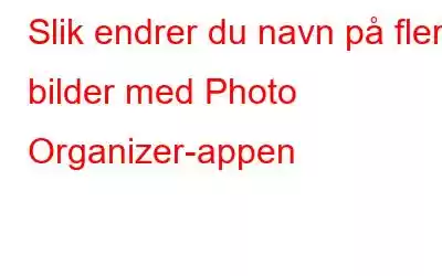 Slik endrer du navn på flere bilder med Photo Organizer-appen