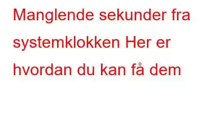 Manglende sekunder fra systemklokken Her er hvordan du kan få dem