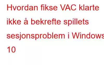 Hvordan fikse VAC klarte ikke å bekrefte spillets sesjonsproblem i Windows 10