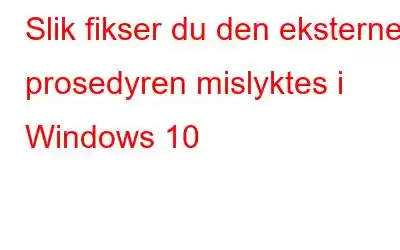 Slik fikser du den eksterne prosedyren mislyktes i Windows 10