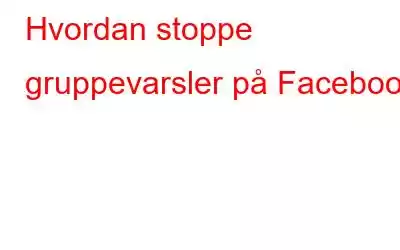 Hvordan stoppe gruppevarsler på Facebook