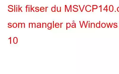 Slik fikser du MSVCP140.dll som mangler på Windows 10