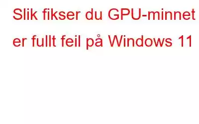 Slik fikser du GPU-minnet er fullt feil på Windows 11