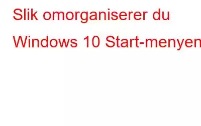 Slik omorganiserer du Windows 10 Start-menyen