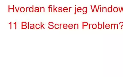 Hvordan fikser jeg Windows 11 Black Screen Problem?