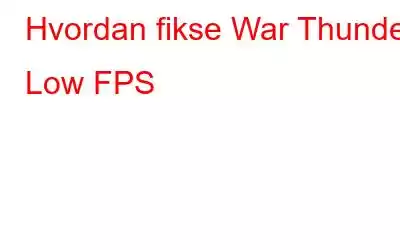 Hvordan fikse War Thunder Low FPS