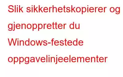 Slik sikkerhetskopierer og gjenoppretter du Windows-festede oppgavelinjeelementer