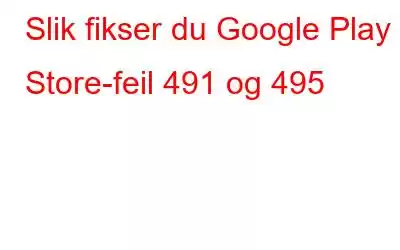 Slik fikser du Google Play Store-feil 491 og 495