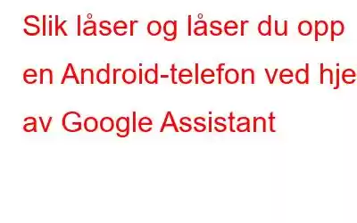 Slik låser og låser du opp en Android-telefon ved hjelp av Google Assistant