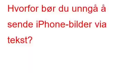 Hvorfor bør du unngå å sende iPhone-bilder via tekst?