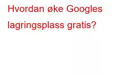 Hvordan øke Googles lagringsplass gratis?