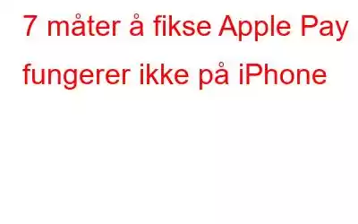 7 måter å fikse Apple Pay fungerer ikke på iPhone