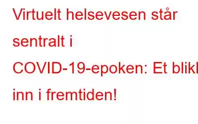 Virtuelt helsevesen står sentralt i COVID-19-epoken: Et blikk inn i fremtiden!